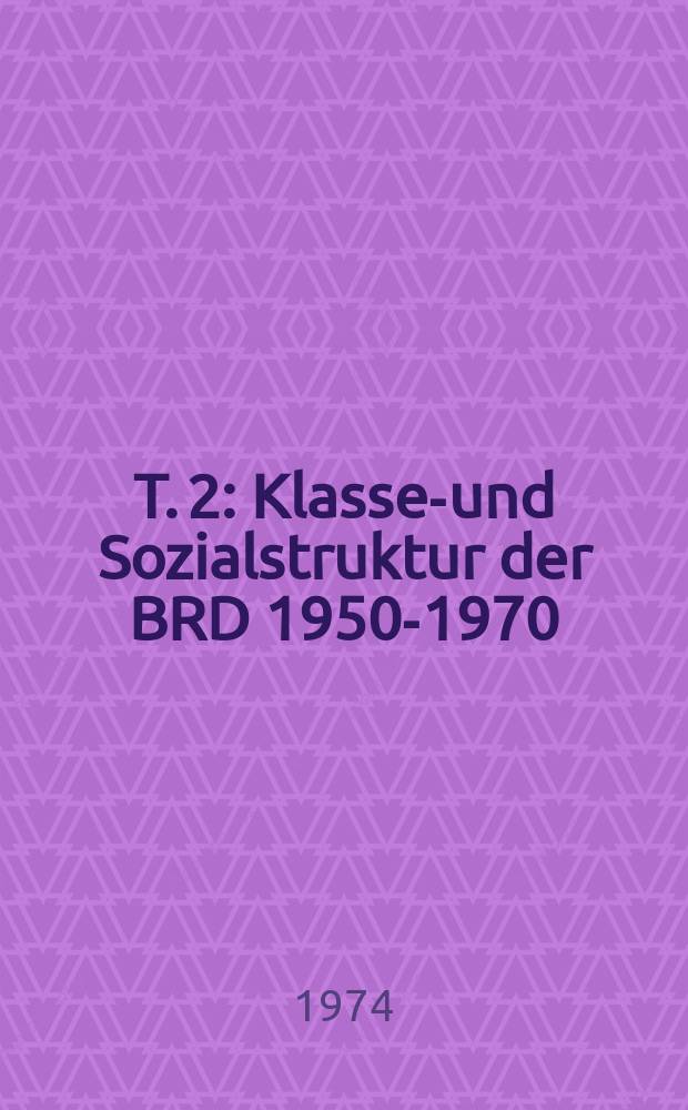 T. 2 : Klassen- und Sozialstruktur der BRD 1950-1970