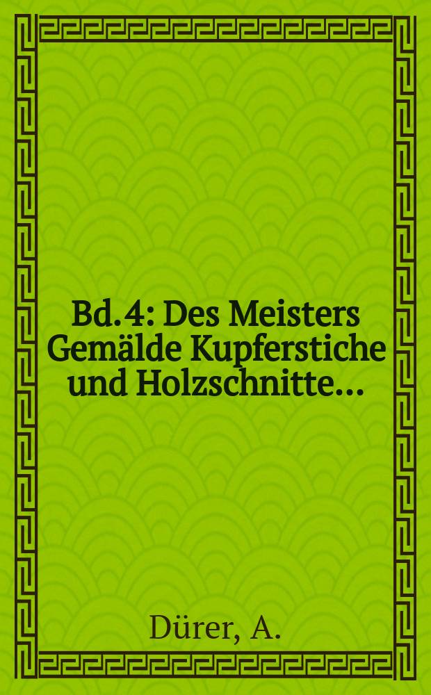 Bd. 4 : Des Meisters Gemälde Kupferstiche und Holzschnitte ...