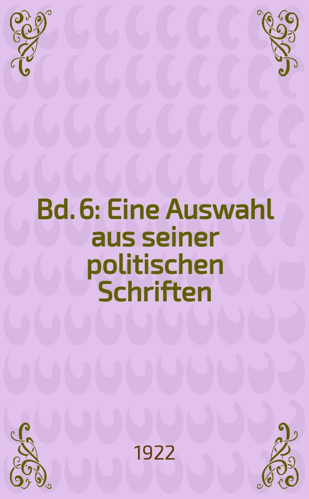 Bd. 6 : Eine Auswahl aus seiner politischen Schriften
