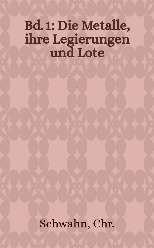 Bd. 1 : Die Metalle, ihre Legierungen und Lote
