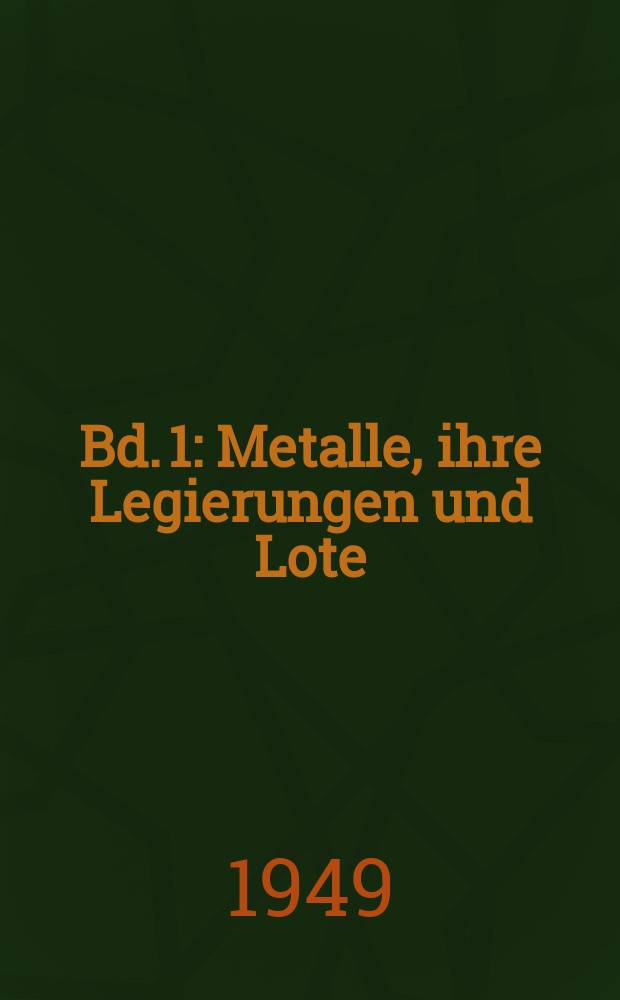 Bd. 1 : Metalle, ihre Legierungen und Lote
