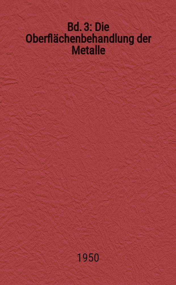 Bd. 3 : Die Oberflächenbehandlung der Metalle