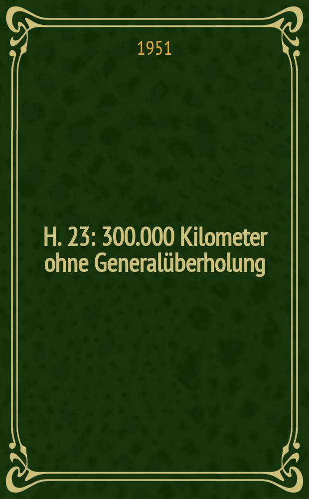 H. 23 : 300.000 Kilometer ohne Generalüberholung