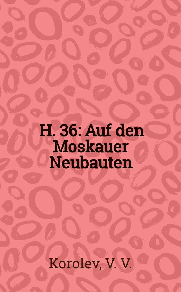 [H. 36] : Auf den Moskauer Neubauten