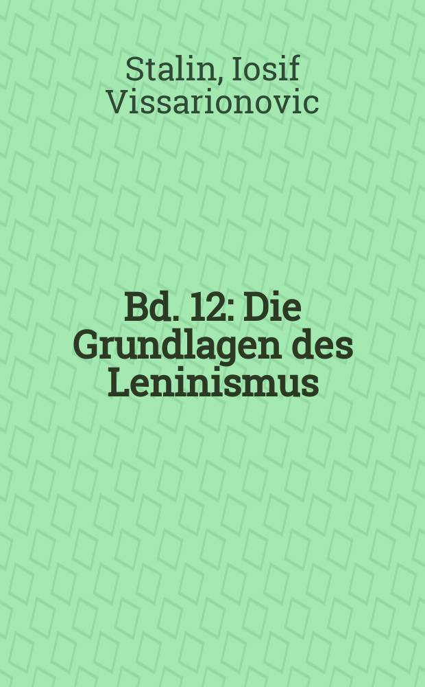 Bd. 12 : Die Grundlagen des Leninismus