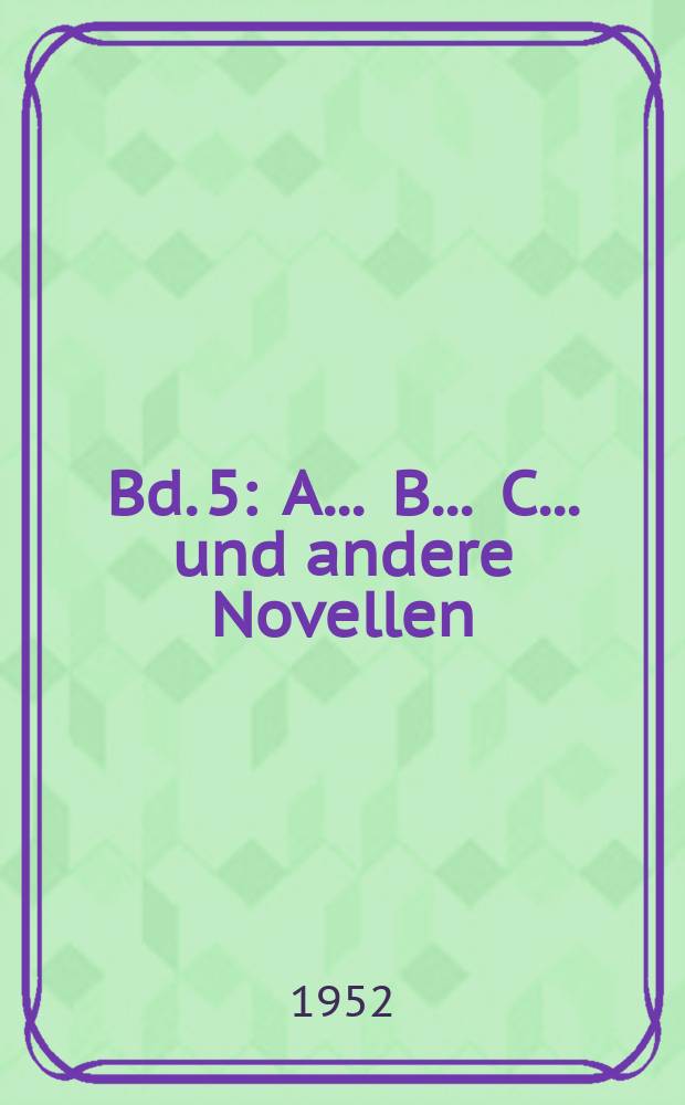 Bd. 5 : A ... B ... C ... und andere Novellen