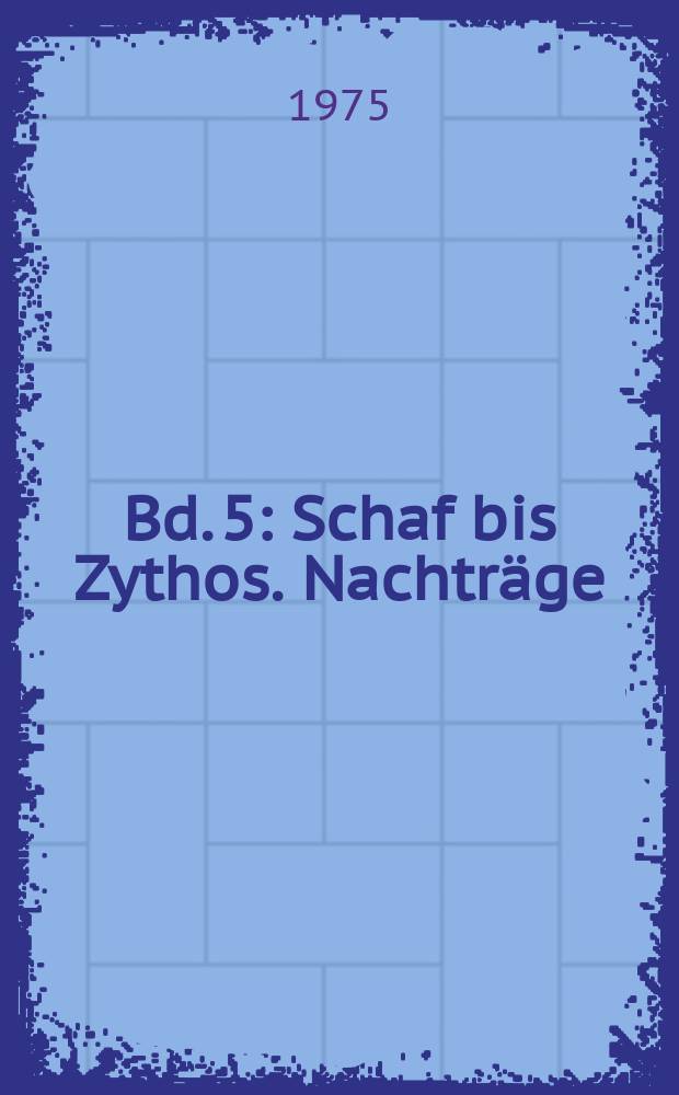 Bd. 5 : Schaf bis Zythos. Nachträge