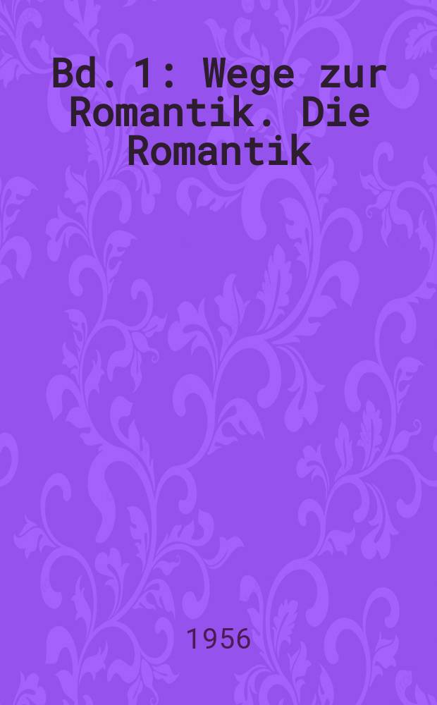 Bd. 1 : [Wege zur Romantik. Die Romantik]