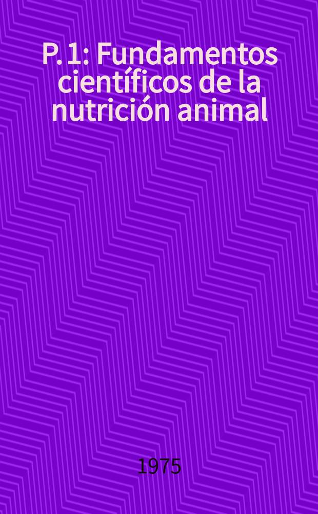 P. 1 : Fundamentos científicos de la nutrición animal