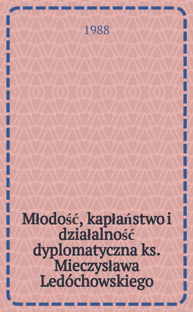 1 : Młodość, kapłaństwo i działalność dyplomatyczna ks. Mieczysława Led&oacute;chowskiego