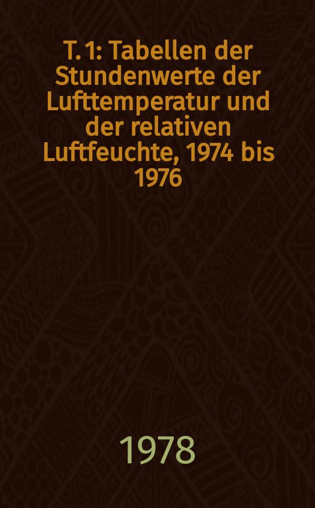 T. 1 : Tabellen der Stundenwerte der Lufttemperatur und der relativen Luftfeuchte, 1974 bis 1976 (Wallack-Haus, Hochtor-Süd, Hochtor-Nord, Fuscher-Lacke)