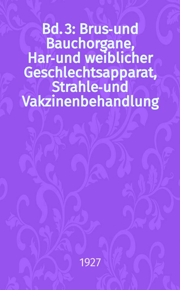 Bd. 3 : Brust- und Bauchorgane, Harn- und weiblicher Geschlechtsapparat, Strahlen- und Vakzinenbehandlung