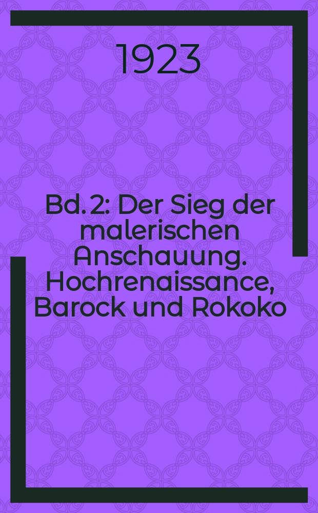 Bd. 2 : Der Sieg der malerischen Anschauung. Hochrenaissance, Barock und Rokoko