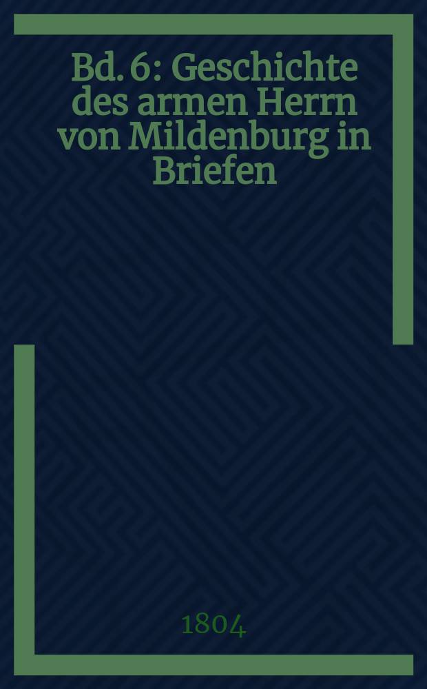 Bd. 6 : Geschichte des armen Herrn von Mildenburg in Briefen