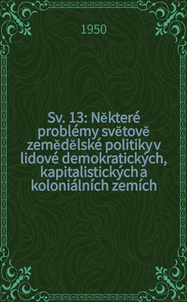 Sv. 13 : Některé problémy světově zemědělské politiky v lidové demokratických, kapitalistických a koloniálních zemích