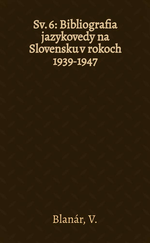 Sv. 6 : Bibliografia jazykovedy na Slovensku v rokoch 1939-1947