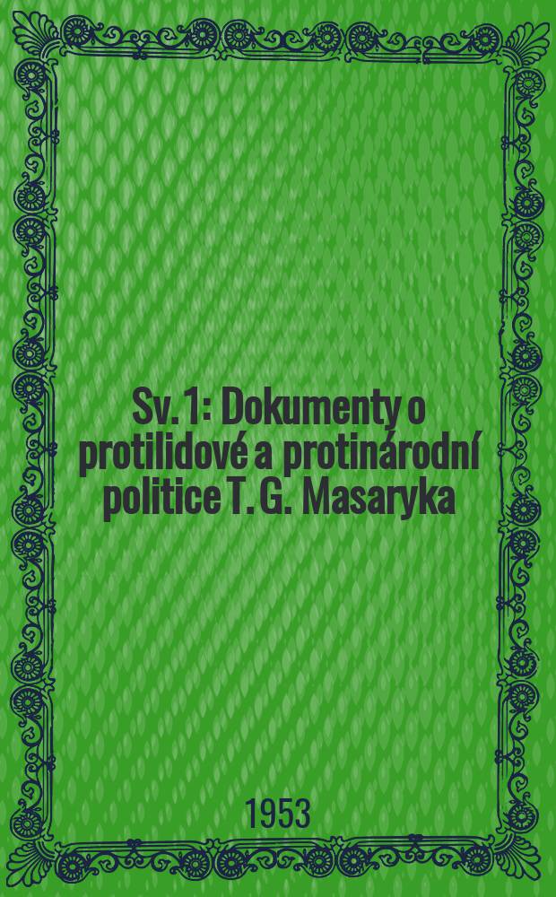 Sv. 1 : Dokumenty o protilidové a protinárodní politice T. G. Masaryka