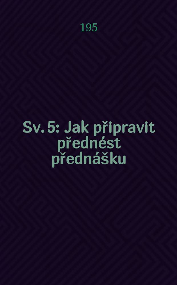 [Sv. 5] : Jak připravit přednést přednášku