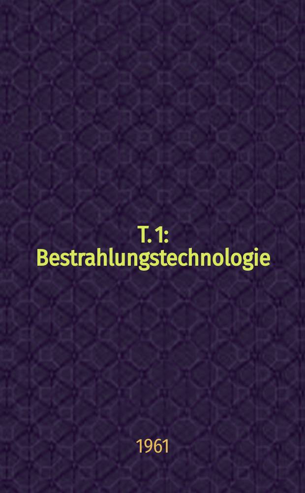 T. 1 : Bestrahlungstechnologie