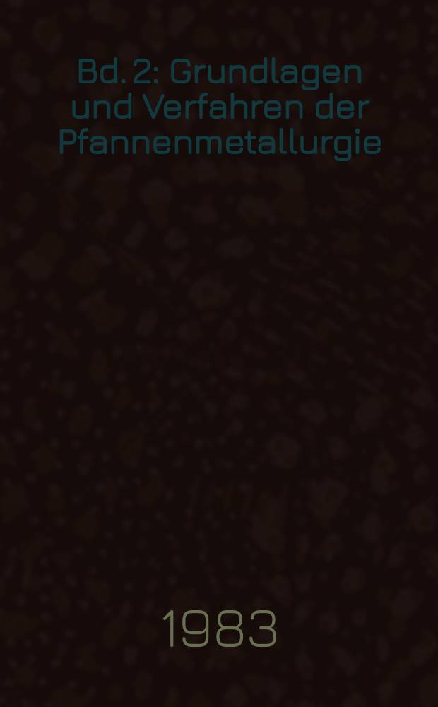 Bd. 2 : Grundlagen und Verfahren der Pfannenmetallurgie