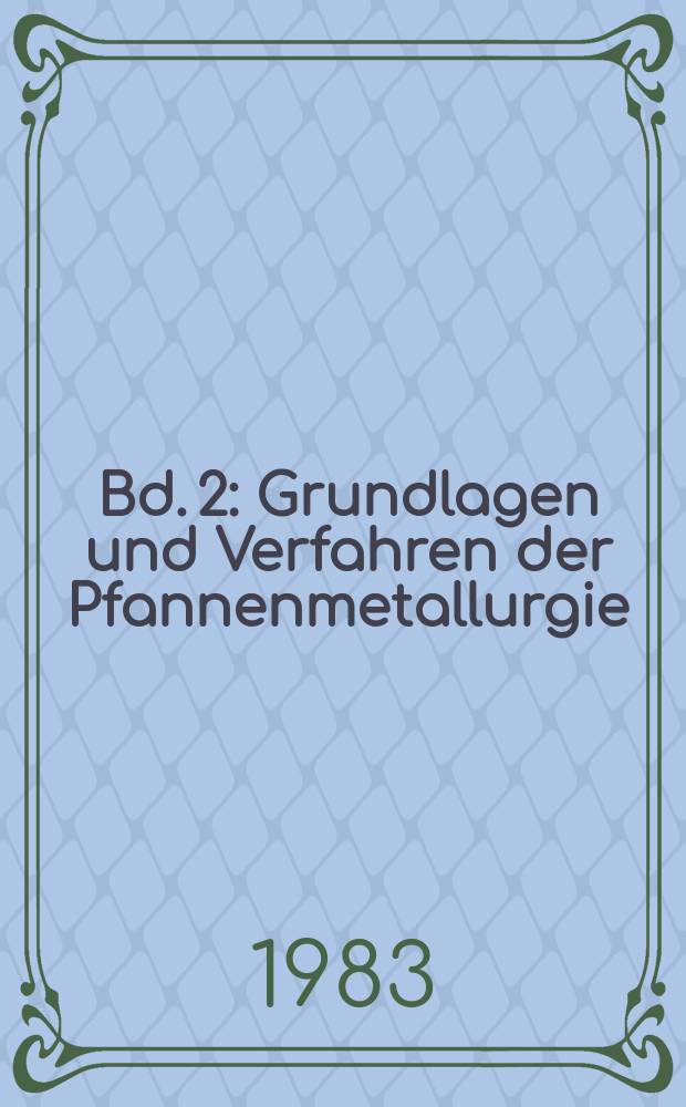 Bd. 2 : Grundlagen und Verfahren der Pfannenmetallurgie
