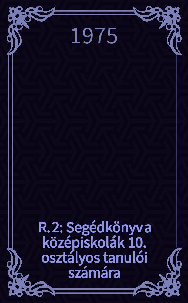 [R. 2] : Segédkönyv a középiskolák 10. osztályos tanulói számára