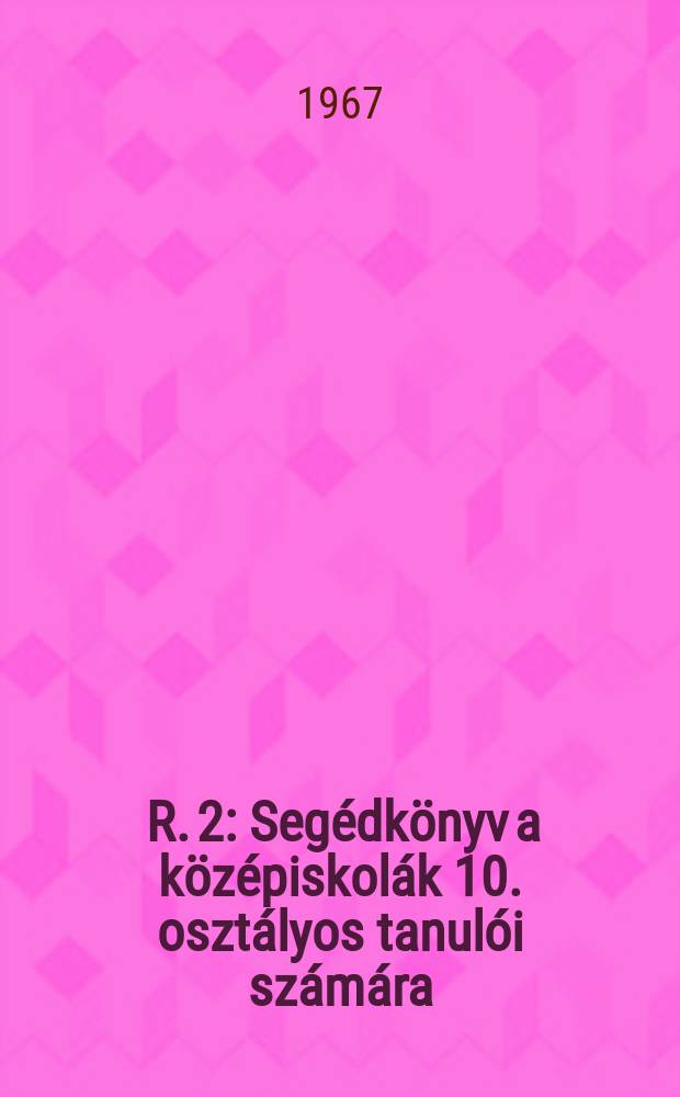 [R. 2] : Segédkönyv a középiskolák 10. osztályos tanulói számára