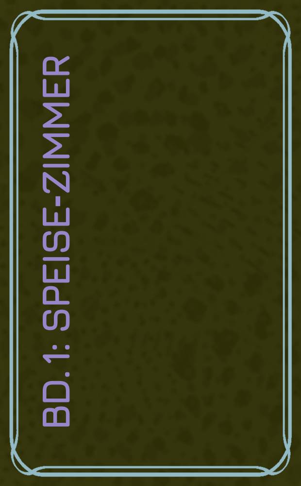 [Bd. 1] : Speise-Zimmer