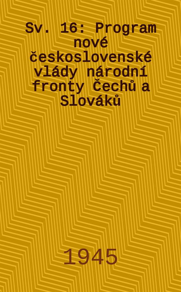[Sv.] 16 : Program nové československé vlády národní fronty Čechů a Slováků
