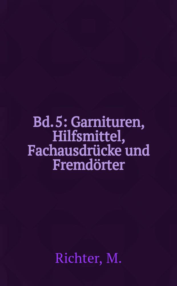 [Bd. 5] : Garnituren, Hilfsmittel, Fachausdrücke und Fremdörter