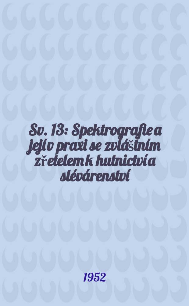 Sv. 13 : Spektrografie a její v praxi se zvláštním zřetelem k hutnictví a slévárenství