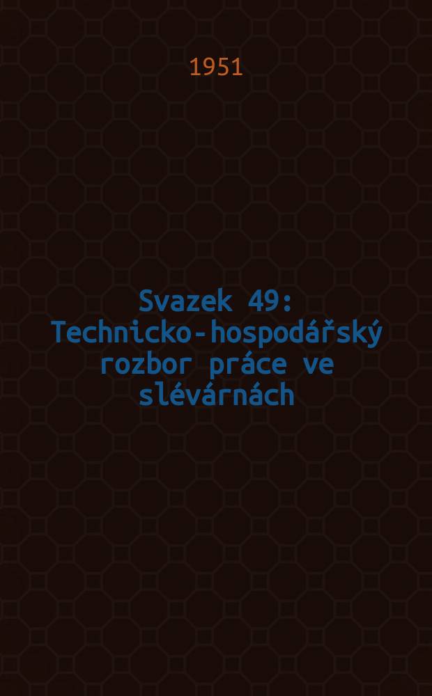 Svazek 49 : Technicko-hospodářský rozbor práce ve slévárnách