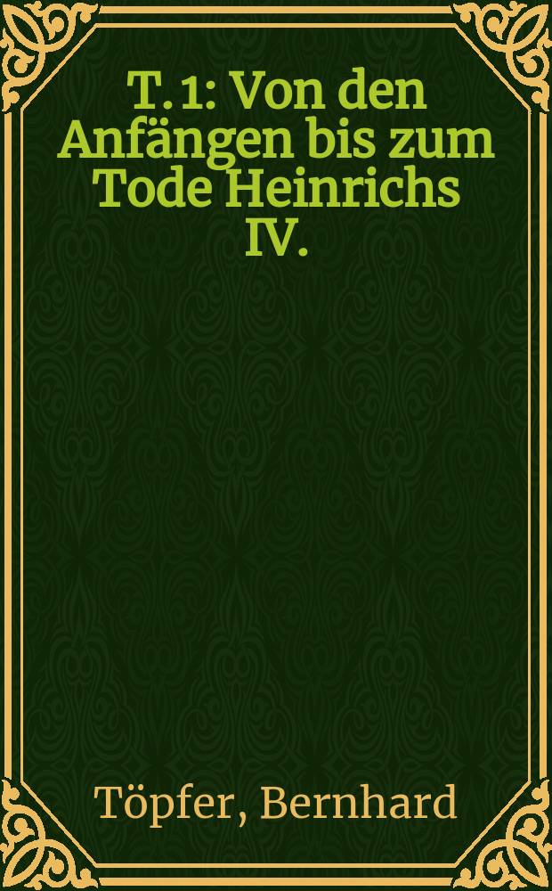 T. 1 : Von den Anfängen bis zum Tode Heinrichs IV.