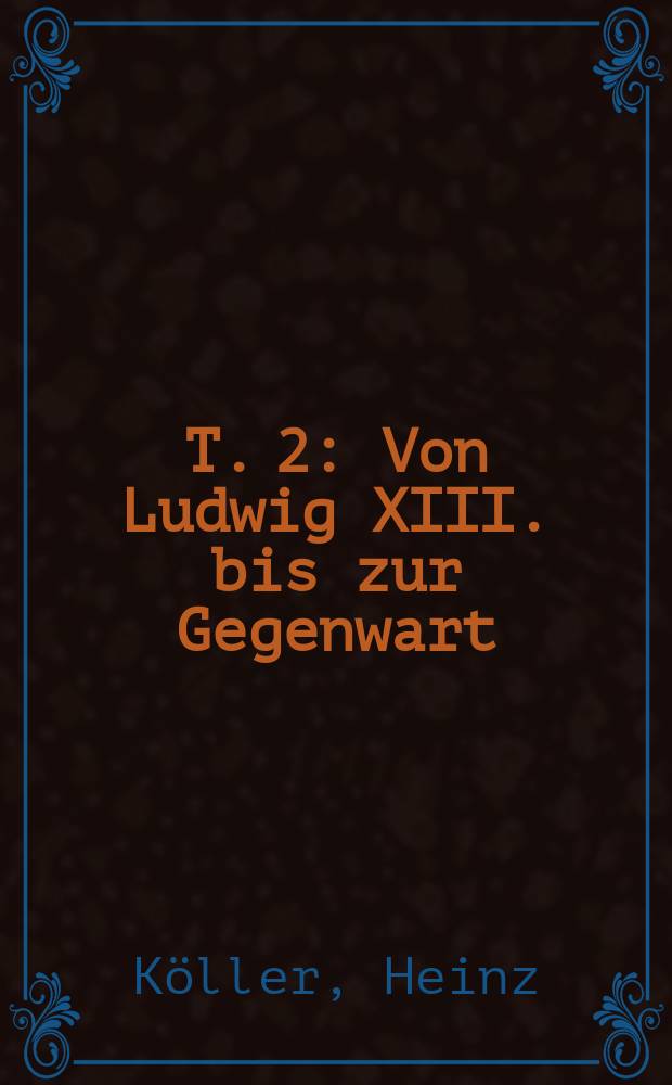 T. 2 : Von Ludwig XIII. bis zur Gegenwart