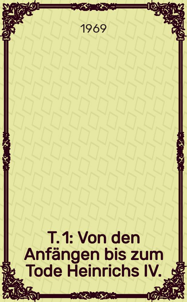 T. 1 : Von den Anfängen bis zum Tode Heinrichs IV.