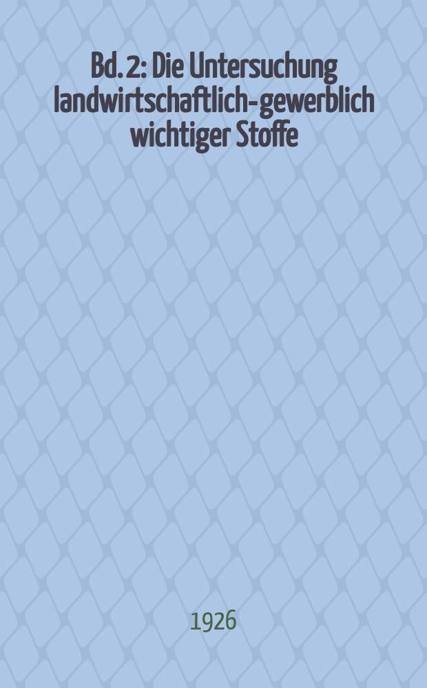 Bd. 2 : Die Untersuchung landwirtschaftlich-gewerblich wichtiger Stoffe