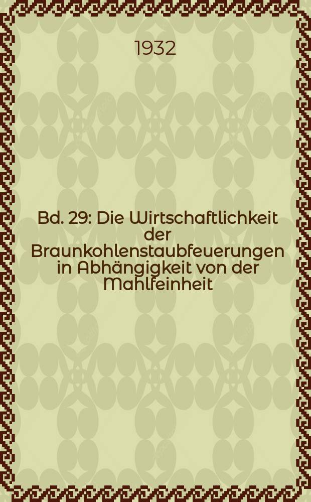 Bd. 29 : Die Wirtschaftlichkeit der Braunkohlenstaubfeuerungen in Abh&auml;ngigkeit von der Mahlfeinheit