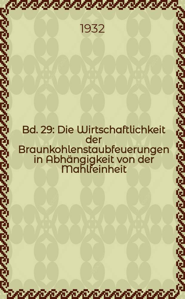 Bd. 29 : Die Wirtschaftlichkeit der Braunkohlenstaubfeuerungen in Abhängigkeit von der Mahlfeinheit