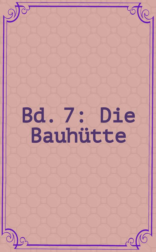 Bd. 7 : Die Bauh&uuml;tte