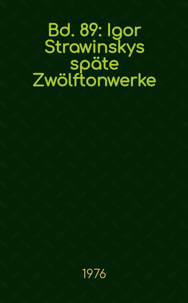 Bd. 89 : Igor Strawinskys späte Zwölftonwerke (1958-1966)