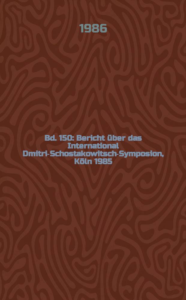 Bd. 150 : Bericht &uuml;ber das International Dmitri-Schostakowitsch-Symposion, K&ouml;ln 1985