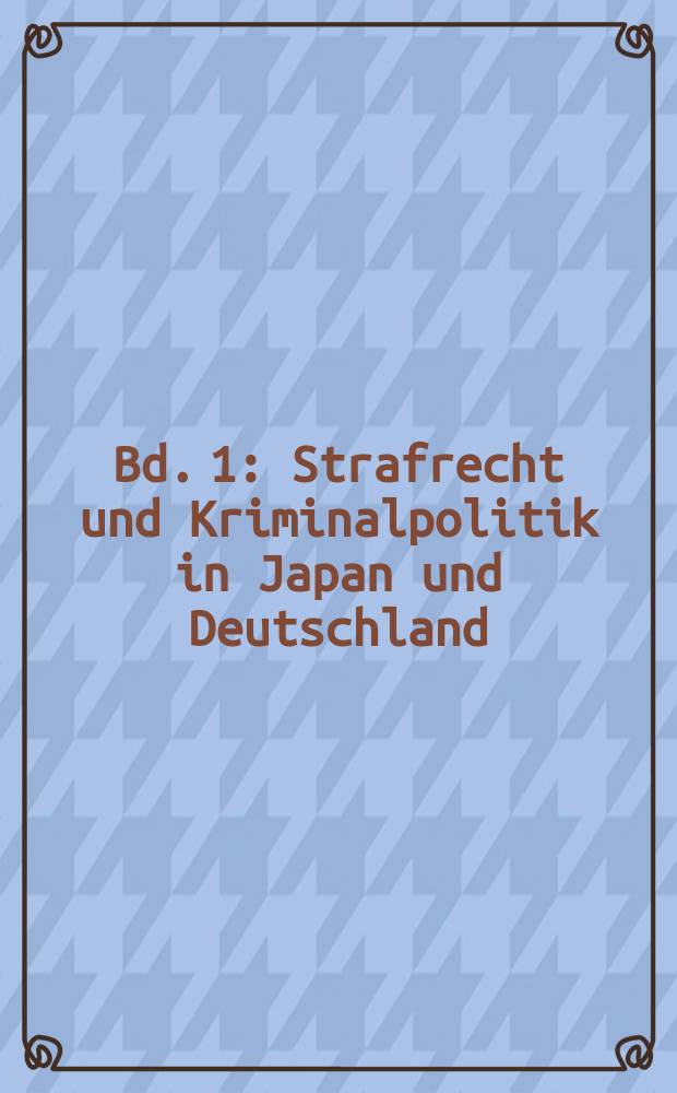 Bd. 1 : Strafrecht und Kriminalpolitik in Japan und Deutschland