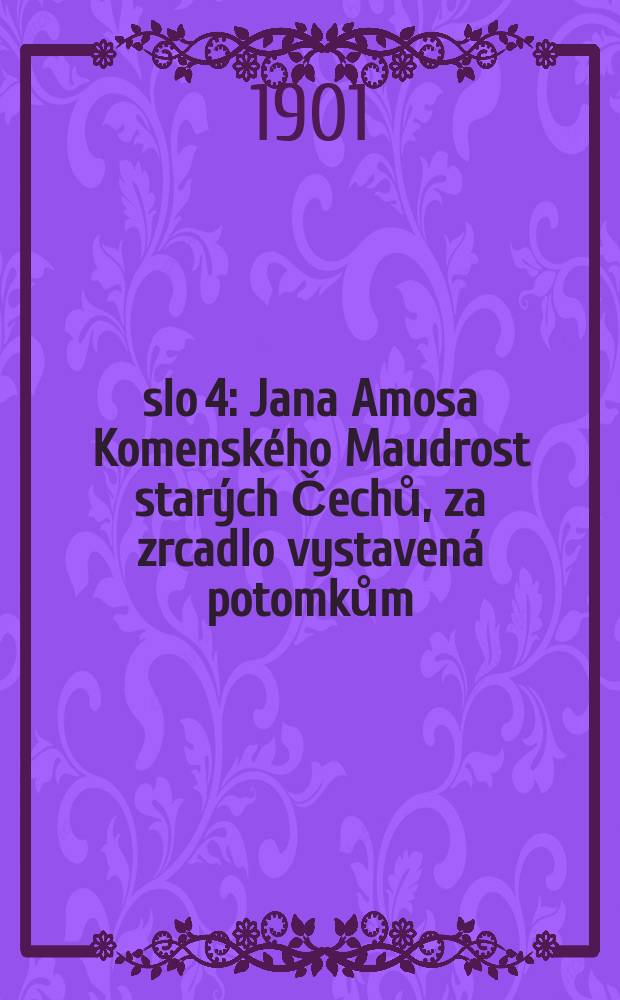 Číslo 4 : Jana Amosa Komenského Maudrost starých Čechů, za zrcadlo vystavená potomkům