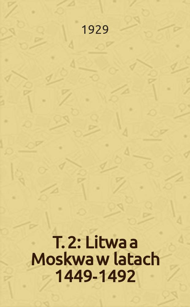 T. 2 : Litwa a Moskwa w latach 1449-1492