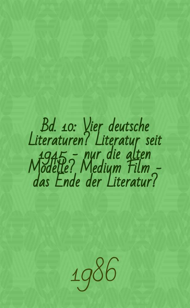 Bd. 10 : Vier deutsche Literaturen? Literatur seit 1945 - nur die alten Modelle? Medium Film - das Ende der Literatur?