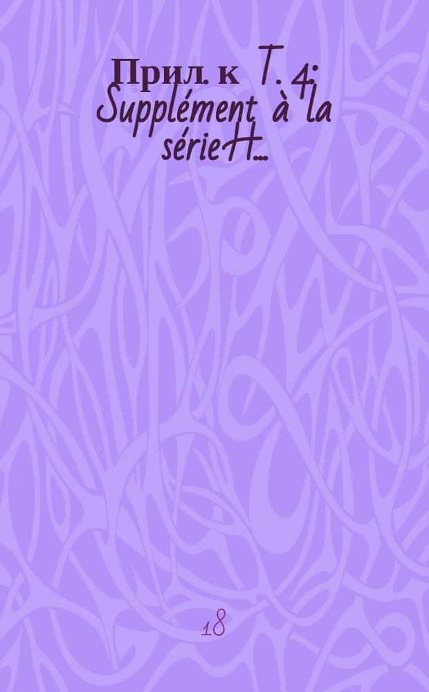 Прил. к T. 4 : Supplément à la série H ...