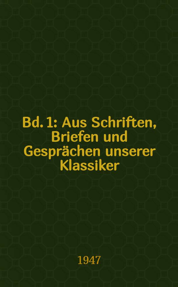 Bd. 1 : Aus Schriften, Briefen und Gespr&auml;chen unserer Klassiker