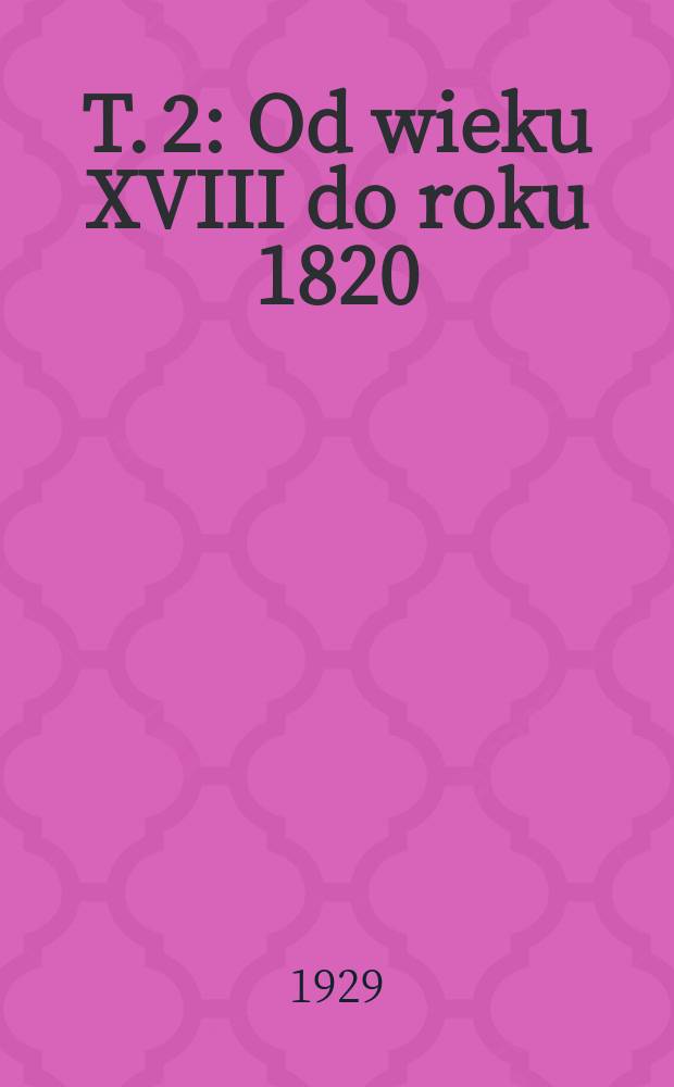 T. 2 : Od wieku XVIII do roku 1820