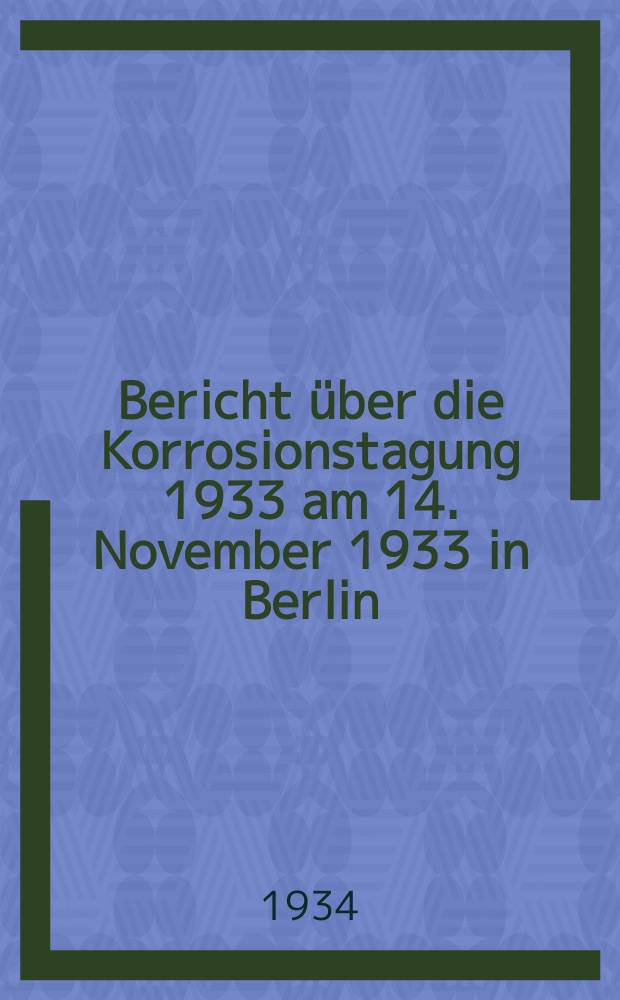 3. : Bericht über die Korrosionstagung 1933 am 14. November 1933 in Berlin