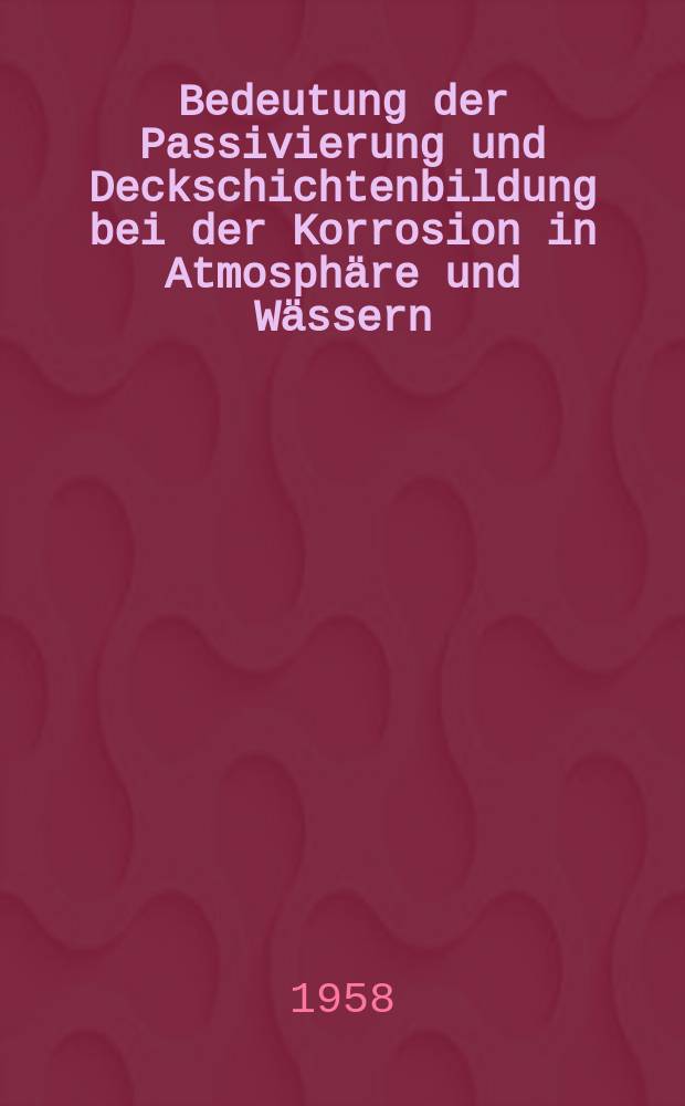 10 : Bedeutung der Passivierung und Deckschichtenbildung bei der Korrosion in Atmosphäre und Wässern